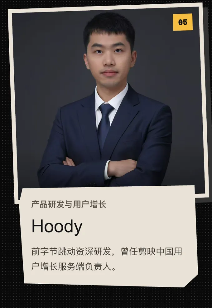 05 Hoody，产品研发与用户增长。前字节跳动资深研发，曾任剪映中国用户增长服务端负责人