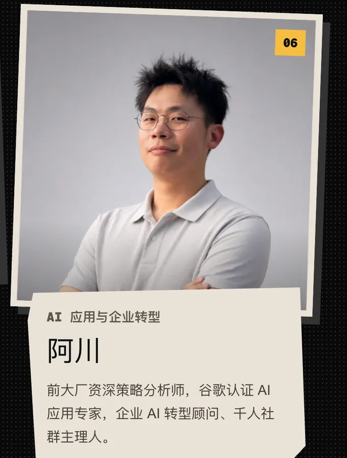 06 阿川，AI 应用与企业转型。前大厂资深策略分析师，谷歌认证 AI 应用专家，企业 AI 转型顾问、千人社群主理人